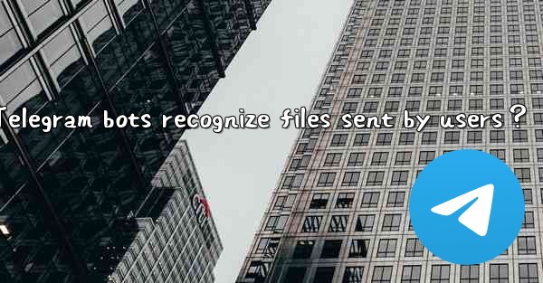 Can Telegram bots recognize files sent by users？