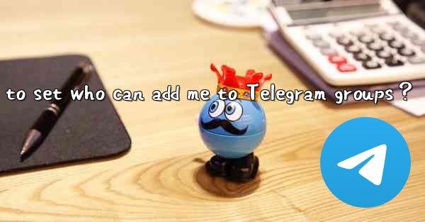 How to set who can add me to Telegram groups？