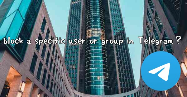How to block a specific user or group in Telegram？