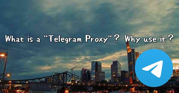 What is a “Telegram Proxy“？ Why use it？