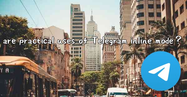 <b>What are practical uses of Telegram inline mode？</b>