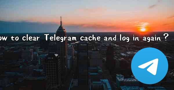 How to clear Telegram cache and log in again？