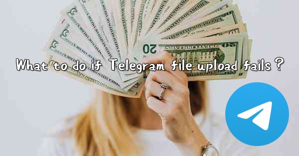 What to do if Telegram file upload fails？