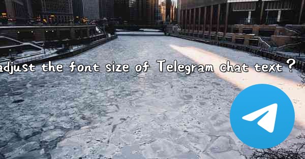 <b>How to adjust the font size of Telegram chat text？</b>