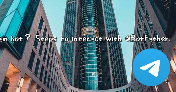 How to create my own Telegram bot？ Steps to interact with @B