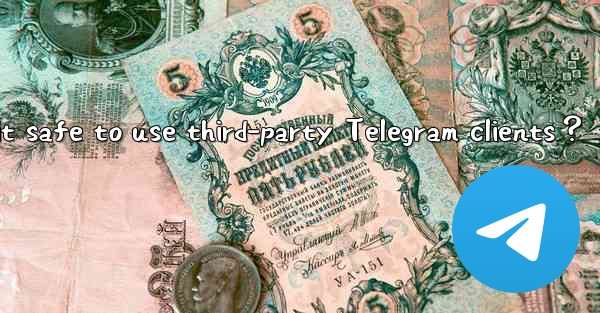 Is it safe to use third-party Telegram clients？