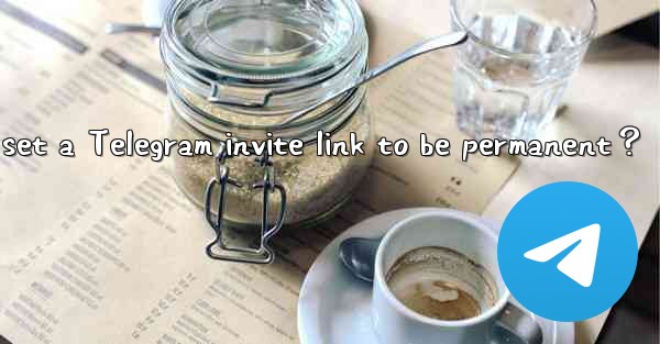 How to set a Telegram invite link to be permanent？