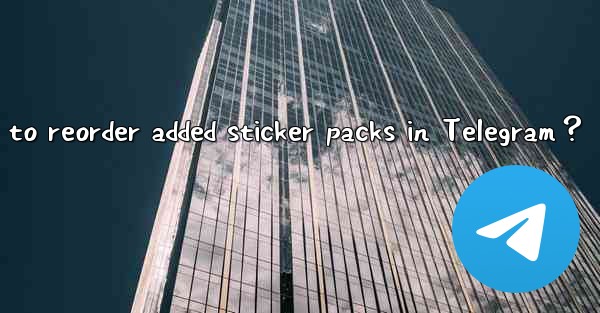 How to reorder added sticker packs in Telegram？