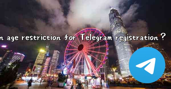 <b>Is there an age restriction for Telegram registration？</b>