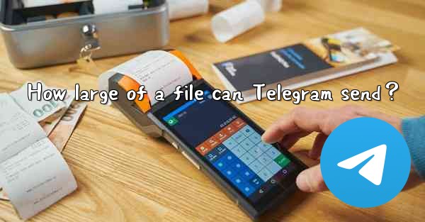 How large of a file can Telegram send？