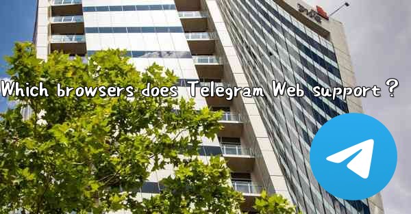 Which browsers does Telegram Web support？