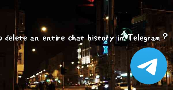 How to delete an entire chat history in Telegram？