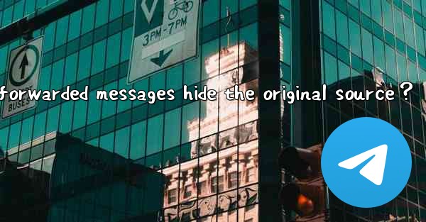 Can Telegram forwarded messages hide the original source？