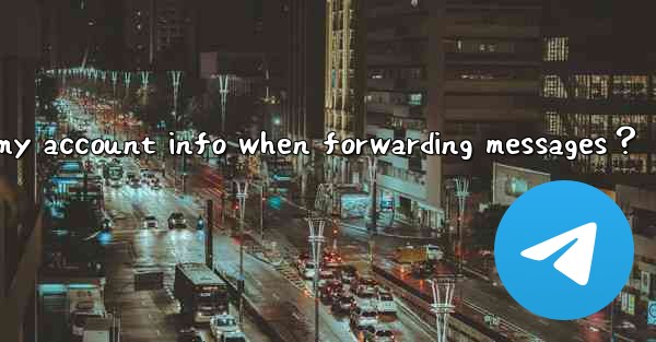 How to set Telegram to not show my account info when forwarding messages？
