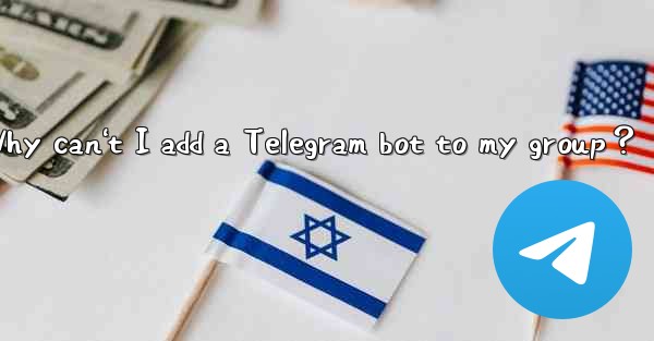 Why can't I add a Telegram bot to my group？