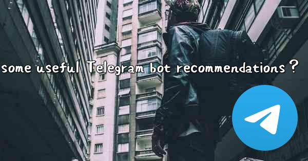 What are some useful Telegram bot recommendations？