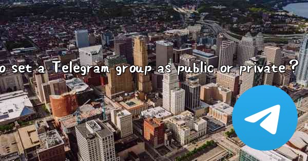How to set a Telegram group as public or private？
