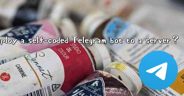 How to deploy a self-coded Telegram bot to a server？