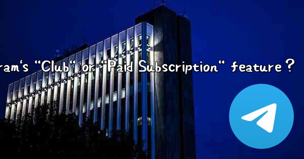 What is Telegram's “Club“ or “Paid Subscription“ feature？