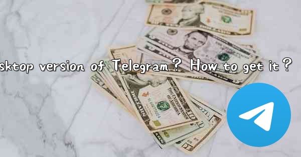 Is there a desktop version of Telegram？ How to get it？