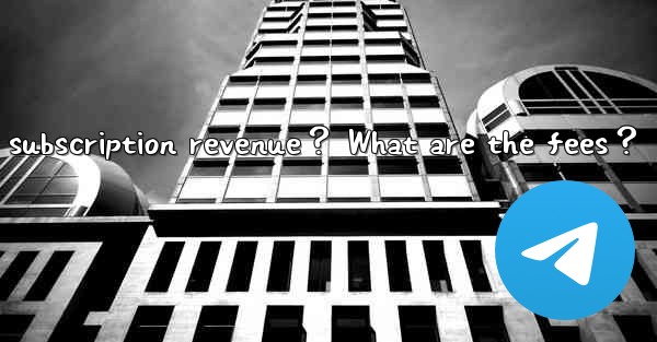 How to withdraw Telegram paid subscription revenue？ What are the fees？