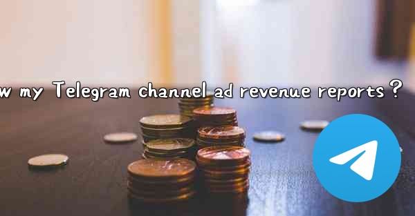 How to view my Telegram channel ad revenue reports？